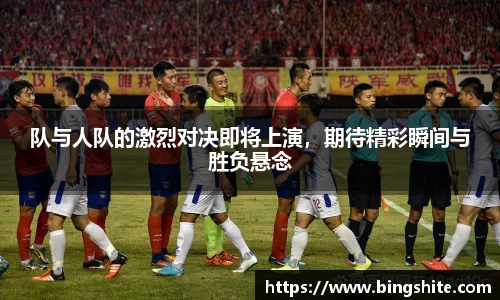 队与人队的激烈对决即将上演，期待精彩瞬间与胜负悬念
