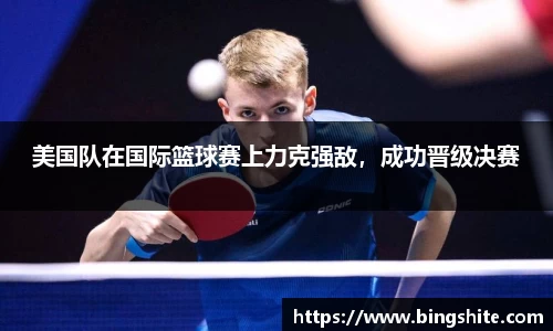 美国队在国际篮球赛上力克强敌，成功晋级决赛