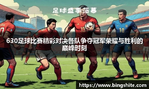630足球比赛精彩对决各队争夺冠军荣耀与胜利的巅峰时刻