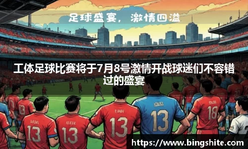 工体足球比赛将于7月8号激情开战球迷们不容错过的盛宴