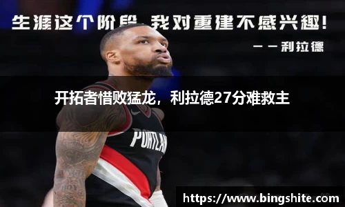 开拓者惜败猛龙，利拉德27分难救主