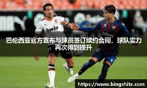 巴伦西亚官方宣布与球员签订续约合同，球队实力再次得到提升