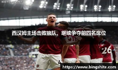 西汉姆主场击败狼队，继续争夺前四名席位