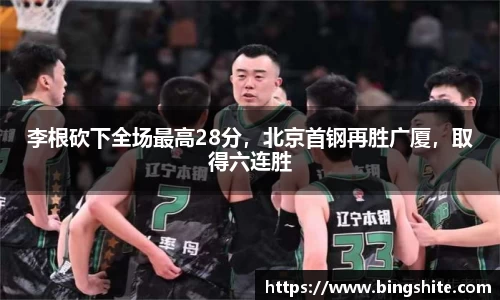 李根砍下全场最高28分，北京首钢再胜广厦，取得六连胜