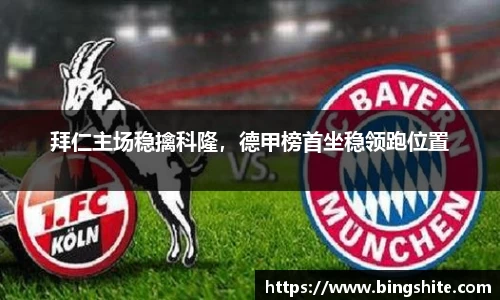 拜仁主场稳擒科隆，德甲榜首坐稳领跑位置
