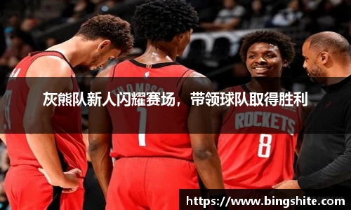 灰熊队新人闪耀赛场，带领球队取得胜利