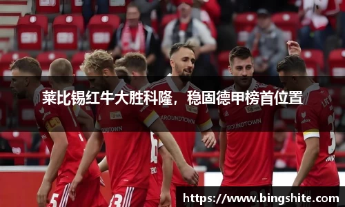 莱比锡红牛大胜科隆，稳固德甲榜首位置