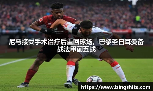 尼马接受手术治疗后重回球场，巴黎圣日耳曼备战法甲前五战