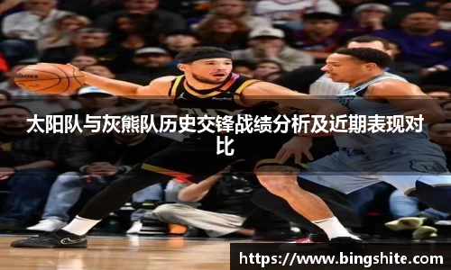 太阳队与灰熊队历史交锋战绩分析及近期表现对比