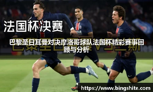 巴黎圣日耳曼对决摩洛哥球队法国杯精彩赛事回顾与分析