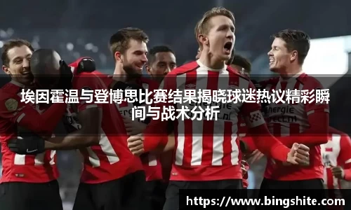 埃因霍温与登博思比赛结果揭晓球迷热议精彩瞬间与战术分析