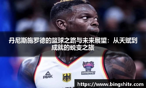 丹尼斯施罗德的篮球之路与未来展望：从天赋到成就的蜕变之旅