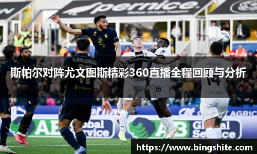 斯帕尔对阵尤文图斯精彩360直播全程回顾与分析