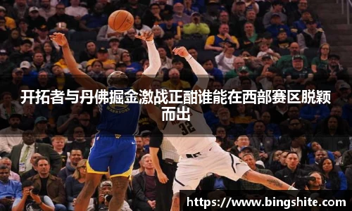 开拓者与丹佛掘金激战正酣谁能在西部赛区脱颖而出