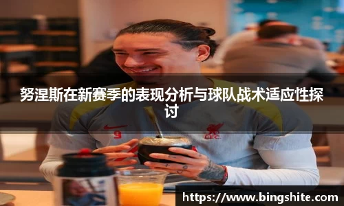 努涅斯在新赛季的表现分析与球队战术适应性探讨