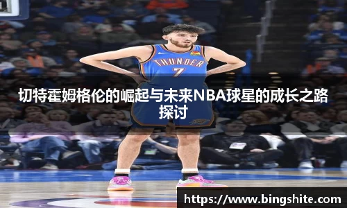 切特霍姆格伦的崛起与未来NBA球星的成长之路探讨