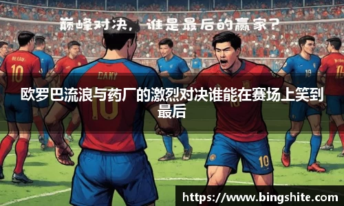 欧罗巴流浪与药厂的激烈对决谁能在赛场上笑到最后