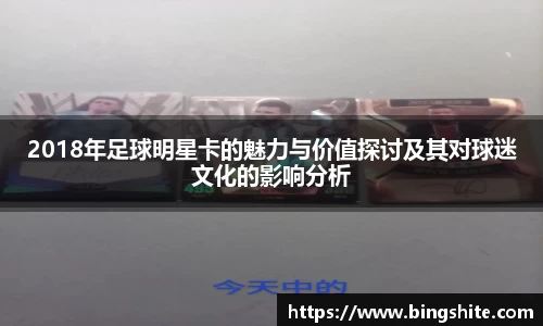 2018年足球明星卡的魅力与价值探讨及其对球迷文化的影响分析